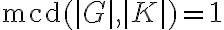\text{mcd}(|G|,|K|)=1 \text{mcd}(|G|,|K|)=1